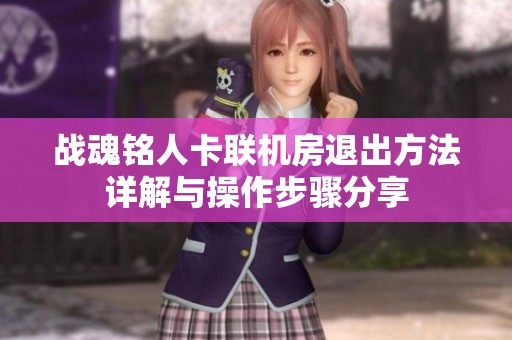 战魂铭人卡联机房退出方法详解与操作步骤分享