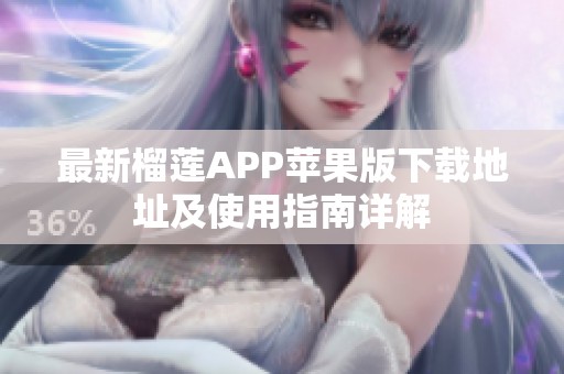 最新榴莲APP苹果版下载地址及使用指南详解