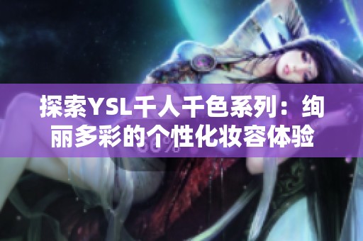 探索YSL千人千色系列：绚丽多彩的个性化妆容体验