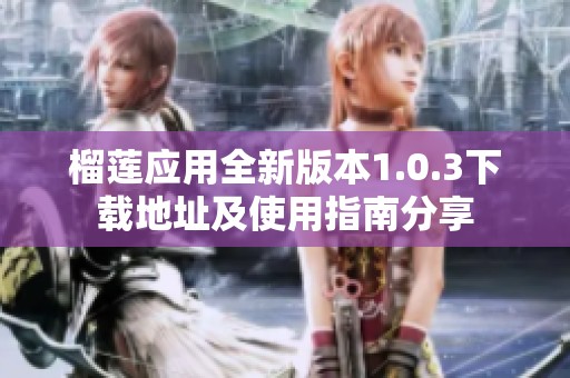榴莲应用全新版本1.0.3下载地址及使用指南分享