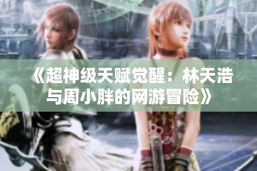 《超神级天赋觉醒：林天浩与周小胖的网游冒险》