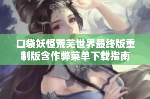 口袋妖怪荒芜世界最终版重制版含作弊菜单下载指南