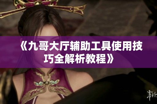 《九哥大厅辅助工具使用技巧全解析教程》