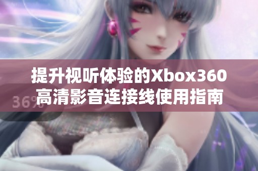 提升视听体验的Xbox360高清影音连接线使用指南