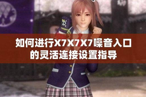 如何进行X7X7X7噪音入口的灵活连接设置指导