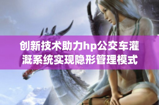 创新技术助力hp公交车灌溉系统实现隐形管理模式