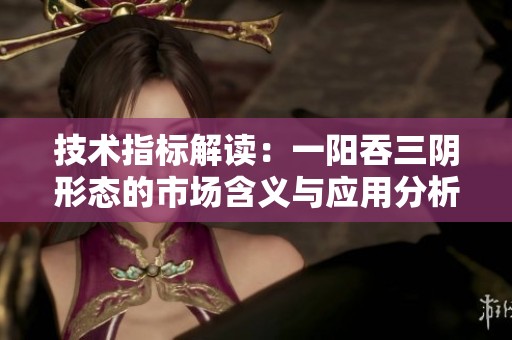 技术指标解读：一阳吞三阴形态的市场含义与应用分析