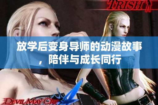 放学后变身导师的动漫故事，陪伴与成长同行