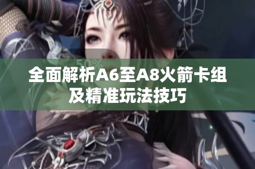 全面解析A6至A8火箭卡组及精准玩法技巧