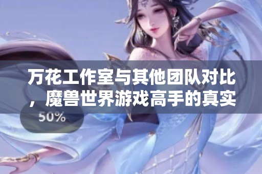 万花工作室与其他团队对比，魔兽世界游戏高手的真实实力揭秘