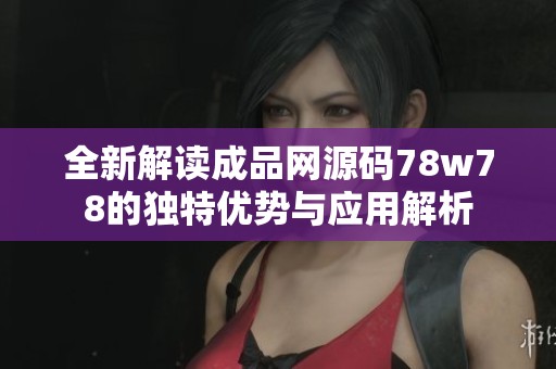 全新解读成品网源码78w78的独特优势与应用解析