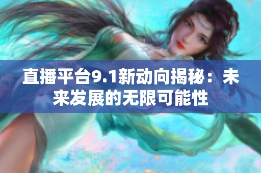 直播平台9.1新动向揭秘：未来发展的无限可能性