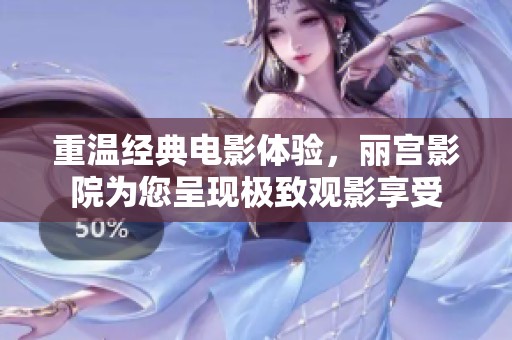 重温经典电影体验，丽宫影院为您呈现极致观影享受