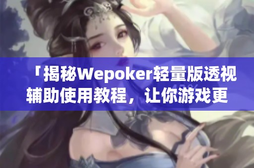 「揭秘Wepoker轻量版透视辅助使用教程，让你游戏更轻松」