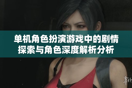 单机角色扮演游戏中的剧情探索与角色深度解析分析
