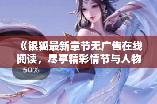 《银狐最新章节无广告在线阅读，尽享精彩情节与人物发展》