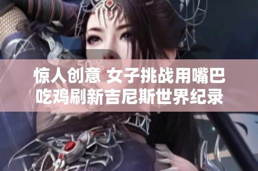 惊人创意 女子挑战用嘴巴吃鸡刷新吉尼斯世界纪录
