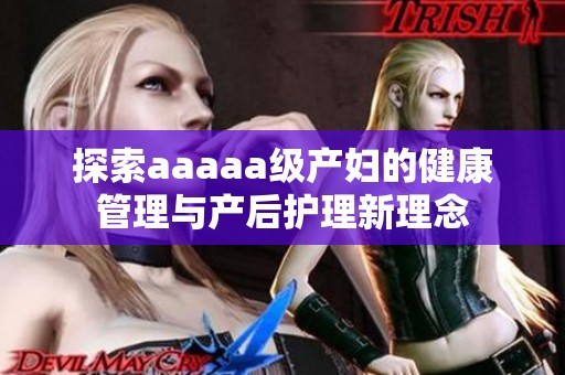 探索aaaaa级产妇的健康管理与产后护理新理念