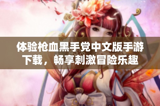 体验枪血黑手党中文版手游下载，畅享刺激冒险乐趣