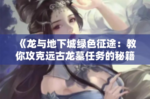 《龙与地下城绿色征途：教你攻克远古龙墓任务的秘籍》
