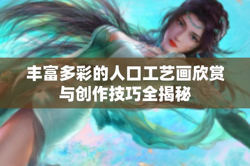 丰富多彩的人口工艺画欣赏与创作技巧全揭秘