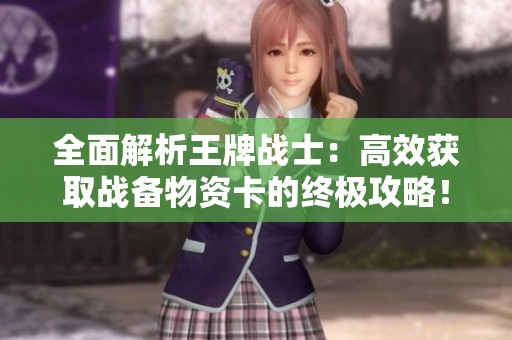 全面解析王牌战士：高效获取战备物资卡的终极攻略！