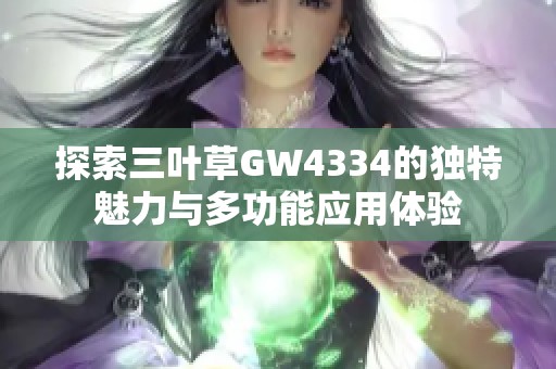 探索三叶草GW4334的独特魅力与多功能应用体验