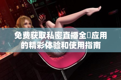 免费获取私密直播全婐应用的精彩体验和使用指南