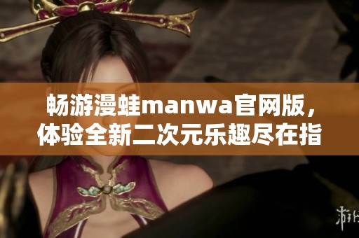 畅游漫蛙manwa官网版，体验全新二次元乐趣尽在指尖