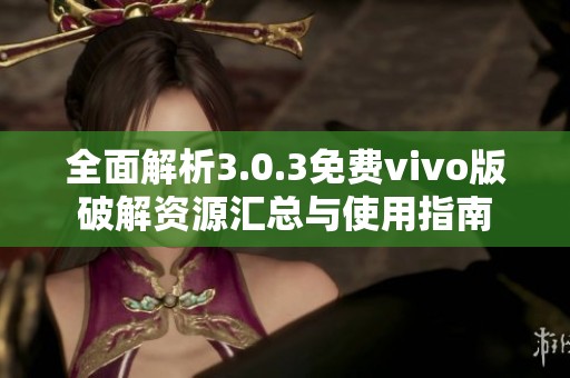 全面解析3.0.3免费vivo版破解资源汇总与使用指南