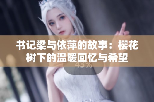 书记梁与依萍的故事：樱花树下的温暖回忆与希望