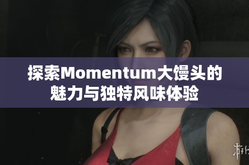 探索Momentum大馒头的魅力与独特风味体验