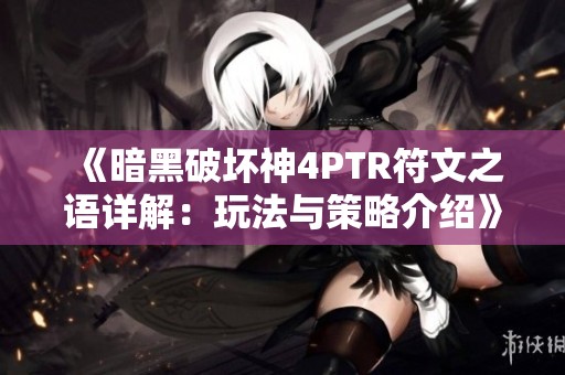 《暗黑破坏神4PTR符文之语详解：玩法与策略介绍》
