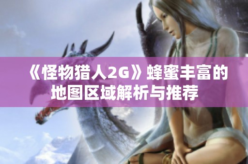 《怪物猎人2G》蜂蜜丰富的地图区域解析与推荐