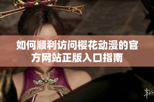 如何顺利访问樱花动漫的官方网站正版入口指南