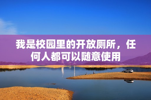 我是校园里的开放厕所，任何人都可以随意使用