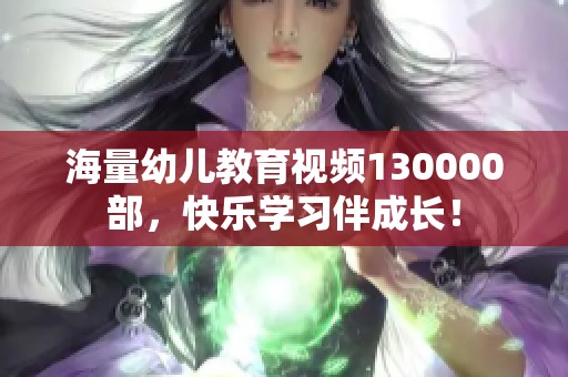 海量幼儿教育视频130000部，快乐学习伴成长！