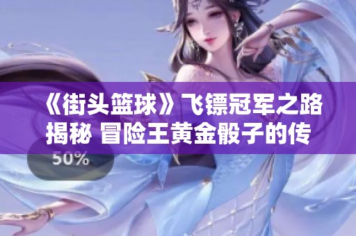 《街头篮球》飞镖冠军之路揭秘 冒险王黄金骰子的传奇故事