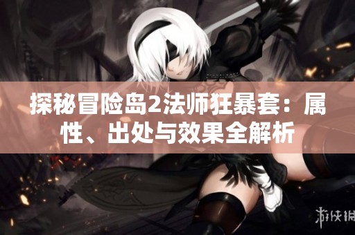 探秘冒险岛2法师狂暴套：属性、出处与效果全解析