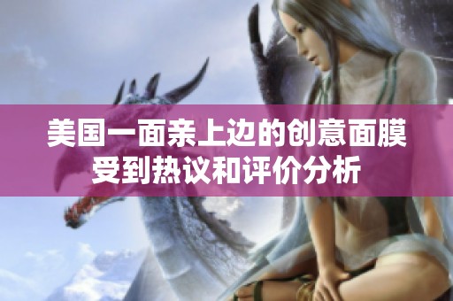 美国一面亲上边的创意面膜受到热议和评价分析