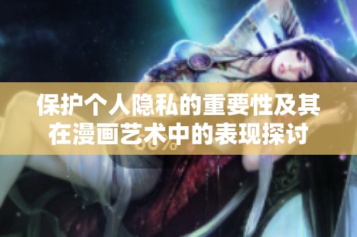 保护个人隐私的重要性及其在漫画艺术中的表现探讨