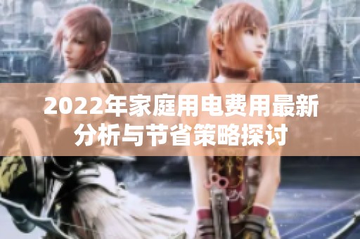 2022年家庭用电费用最新分析与节省策略探讨