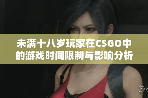 未满十八岁玩家在CSGO中的游戏时间限制与影响分析