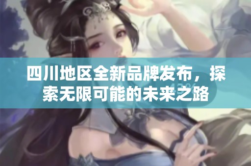 四川地区全新品牌发布，探索无限可能的未来之路