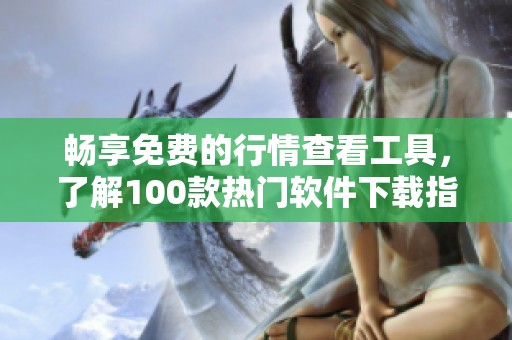 畅享免费的行情查看工具，了解100款热门软件下载指南