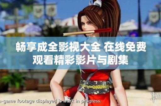 畅享成全影视大全 在线免费观看精彩影片与剧集