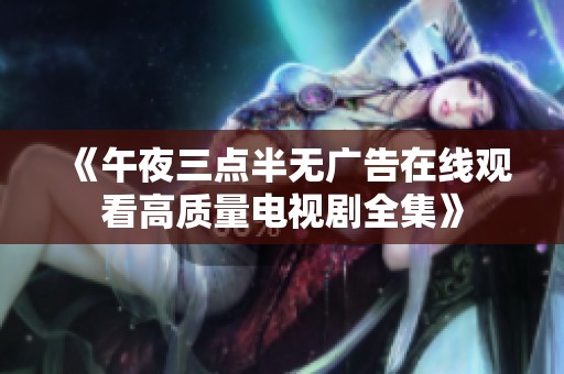 《午夜三点半无广告在线观看高质量电视剧全集》