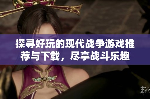 探寻好玩的现代战争游戏推荐与下载，尽享战斗乐趣