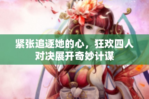 紧张追逐她的心，狂欢四人对决展开奇妙计谋