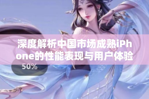 深度解析中国市场成熟iPhone的性能表现与用户体验